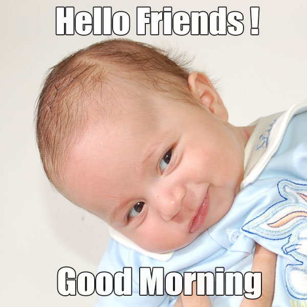 Good Morning Hello Friends With Funny Baby Pic - Good Morning Images, Quotes, Wishes, Messages, greetings & eCards